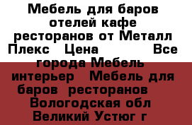 Мебель для баров,отелей,кафе,ресторанов от Металл Плекс › Цена ­ 5 000 - Все города Мебель, интерьер » Мебель для баров, ресторанов   . Вологодская обл.,Великий Устюг г.